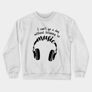 I can't go a day whitout listening to music Crewneck Sweatshirt